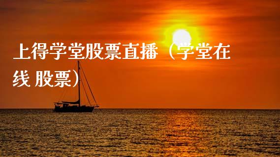 上得学堂股票直播（学堂在线 股票）_https://www.gzmhy.com_理财品种_第1张