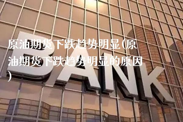 原油期货下跌趋势明显(原油期货下跌趋势明显的原因)_https://www.gzmhy.com_股票理财_第1张