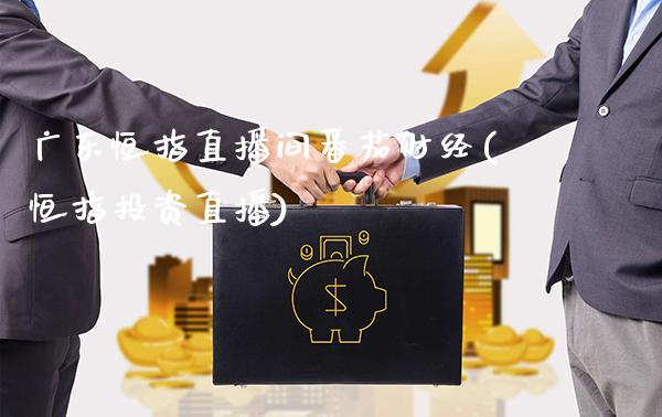 广东恒指直播间番茄财经(恒指投资直播)_https://www.gzmhy.com_理财品种_第1张