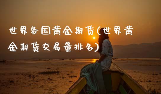 世界各国黄金期货(世界黄金期货交易量排名)_https://www.gzmhy.com_股票理财_第1张