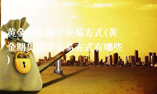 黄金期货初学交易方式(黄金期货初学交易方式有哪些)_保险理财_第1张_格子财经网 黄金期货初学交易方式(黄金期货初学交易方式有哪些)_https://www.gzmhy.com_保险理财_第1张