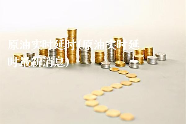 原油实时延时(原油实时延时最新消息)_https://www.gzmhy.com_保险理财_第1张