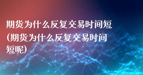 期货为什么反复交易时间短(期货为什么反复交易时间短呢)_期货理财_第1张_格子财经网 期货为什么反复交易时间短(期货为什么反复交易时间短呢)_https://www.gzmhy.com_期货理财_第1张