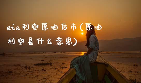 eia利空原油后市(原油利空是什么意思)_理财品种_第1张_格子财经网 eia利空原油后市(原油利空是什么意思)_https://www.gzmhy.com_理财品种_第1张