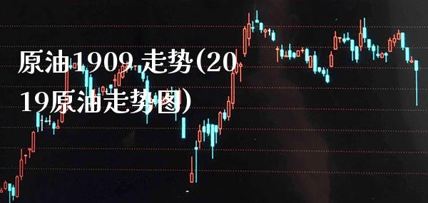原油1909 走势(2019原油走势图)_保险理财_第1张_格子财经网 原油1909 走势(2019原油走势图)_https://www.gzmhy.com_保险理财_第1张