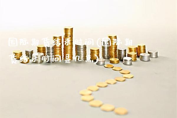 国际期货结束时间(国际期货结束时间是几点)_交易百科_第1张_格子财经网 国际期货结束时间(国际期货结束时间是几点)_https://www.gzmhy.com_交易百科_第1张