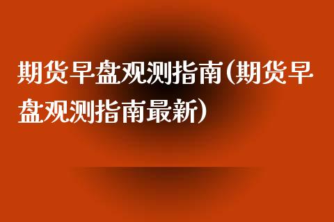 期货早盘观测指南(期货早盘观测指南最新)_基金理财_第1张_格子财经网 期货早盘观测指南(期货早盘观测指南最新)_https://www.gzmhy.com_基金理财_第1张