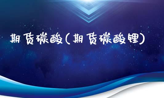 期货碳酸(期货碳酸锂)_https://www.gzmhy.com_期货理财_第1张