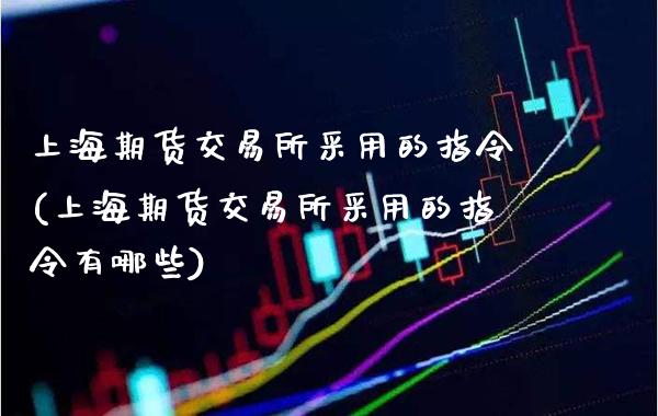上海期货交易所采用的指令(上海期货交易所采用的指令有哪些)_https://www.gzmhy.com_期货理财_第1张