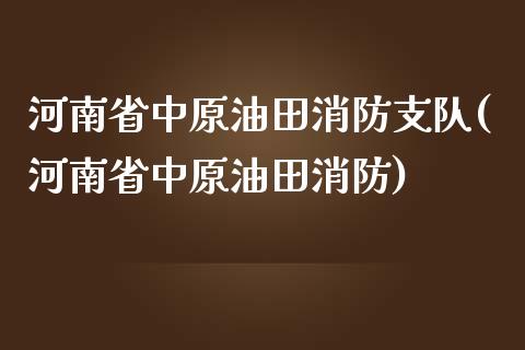 河南省中原油田消防支队(河南省中原油田消防)_理财品种_第1张_格子财经网 河南省中原油田消防支队(河南省中原油田消防)_https://www.gzmhy.com_理财品种_第1张