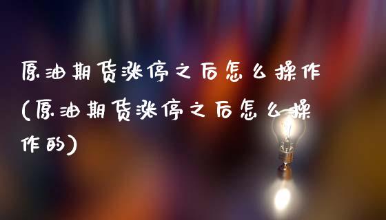 原油期货涨停之后怎么操作(原油期货涨停之后怎么操作的)_期货理财_第1张_格子财经网 原油期货涨停之后怎么操作(原油期货涨停之后怎么操作的)_https://www.gzmhy.com_期货理财_第1张