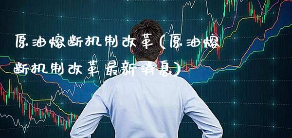 原油熔断机制改革(原油熔断机制改革最新消息)_保险理财_第1张_格子财经网 原油熔断机制改革(原油熔断机制改革最新消息)_https://www.gzmhy.com_保险理财_第1张