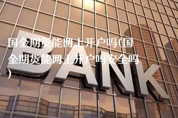 国金期货能网上开户吗(国金期货能网上开户吗安全吗)_保险理财_第1张_格子财经网 国金期货能网上开户吗(国金期货能网上开户吗安全吗)_https://www.gzmhy.com_保险理财_第1张