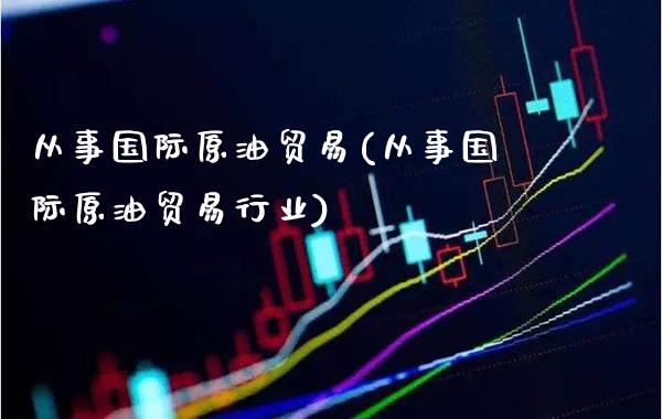 从事国际原油贸易(从事国际原油贸易行业)_基金理财_第1张_格子财经网 从事国际原油贸易(从事国际原油贸易行业)_https://www.gzmhy.com_基金理财_第1张