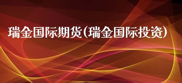 瑞金国际期货(瑞金国际投资)_期货理财_第1张_格子财经网 瑞金国际期货(瑞金国际投资)_https://www.gzmhy.com_期货理财_第1张