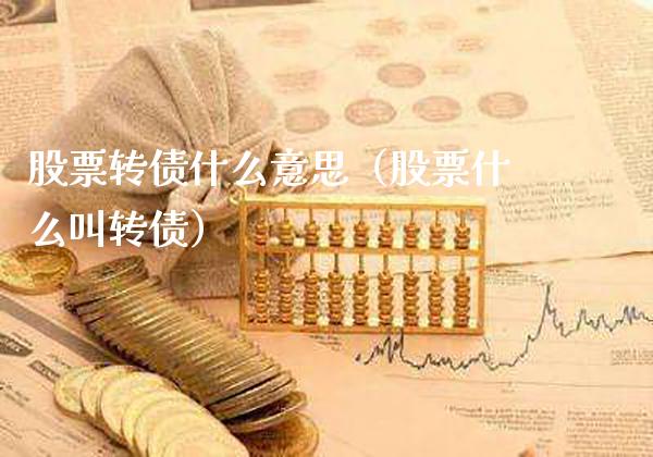 股票转债什么意思（股票什么叫转债）_https://www.gzmhy.com_股票理财_第1张