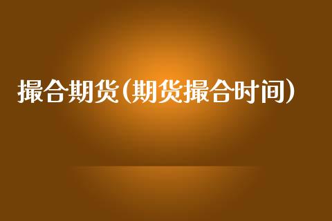 撮合期货(期货撮合时间)_https://www.gzmhy.com_期货理财_第1张
