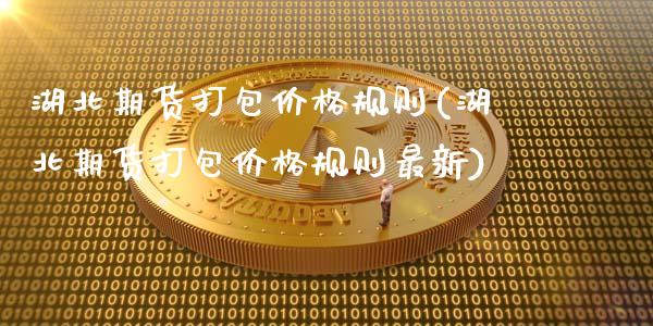 湖北期货打包价格规则(湖北期货打包价格规则最新)_https://www.gzmhy.com_理财品种_第1张