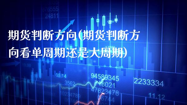 期货判断方向(期货判断方向看单周期还是大周期)_https://www.gzmhy.com_保险理财_第1张