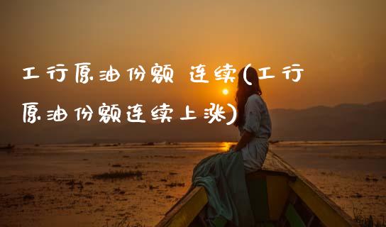 工行原油份额 连续(工行原油份额连续上涨)_理财产品_第1张_格子财经网 工行原油份额 连续(工行原油份额连续上涨)_https://www.gzmhy.com_理财产品_第1张