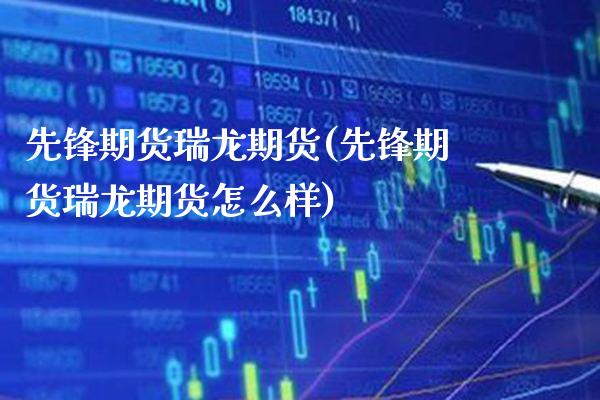 先锋期货瑞龙期货(先锋期货瑞龙期货怎么样)_理财品种_第1张_格子财经网 先锋期货瑞龙期货(先锋期货瑞龙期货怎么样)_https://www.gzmhy.com_理财品种_第1张
