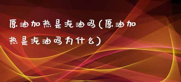 原油加热是汽油吗(原油加热是汽油吗为什么)_财经资讯_第1张_格子财经网 原油加热是汽油吗(原油加热是汽油吗为什么)_https://www.gzmhy.com_财经资讯_第1张