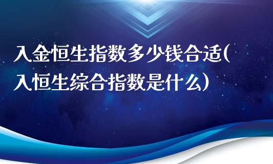 入金恒生指数多少钱合适(入恒生综合指数是什么)_https://www.gzmhy.com_理财品种_第1张