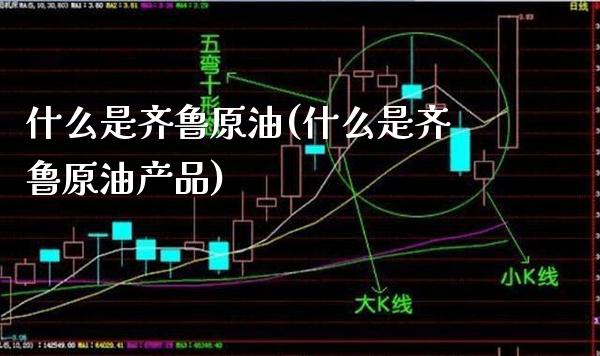 什么是齐鲁原油(什么是齐鲁原油产品)_交易百科_第1张_格子财经网 什么是齐鲁原油(什么是齐鲁原油产品)_https://www.gzmhy.com_交易百科_第1张