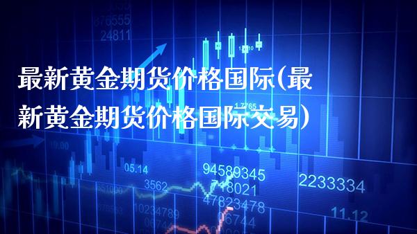 最新黄金期货价格国际(最新黄金期货价格国际交易)_交易百科_第1张_格子财经网 最新黄金期货价格国际(最新黄金期货价格国际交易)_https://www.gzmhy.com_交易百科_第1张