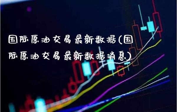 国际原油交易最新数据(国际原油交易最新数据消息)_股票理财_第1张_格子财经网 国际原油交易最新数据(国际原油交易最新数据消息)_https://www.gzmhy.com_股票理财_第1张