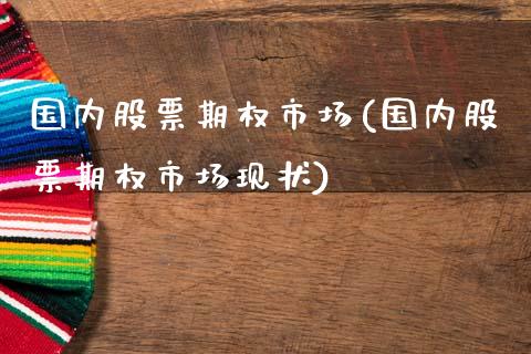 国内股票期权市场(国内股票期权市场现状)_https://www.gzmhy.com_股票理财_第1张