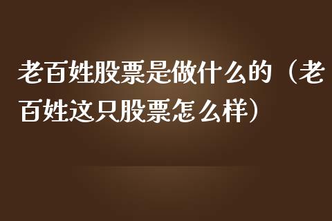 老百姓股票是做什么的（老百姓这只股票怎么样）_https://www.gzmhy.com_基金理财_第1张
