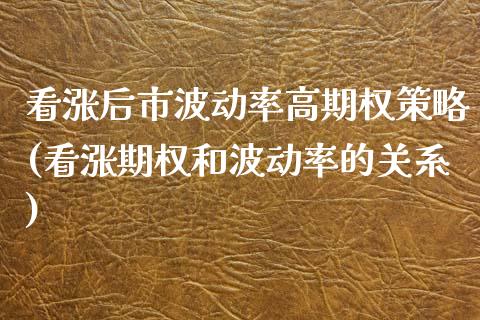 看涨后市波动率高期权策略(看涨期权和波动率的关系)_交易百科_第1张_格子财经网 看涨后市波动率高期权策略(看涨期权和波动率的关系)_https://www.gzmhy.com_交易百科_第1张