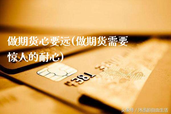 做期货心要远(做期货需要惊人的耐心)_https://www.gzmhy.com_期货理财_第1张