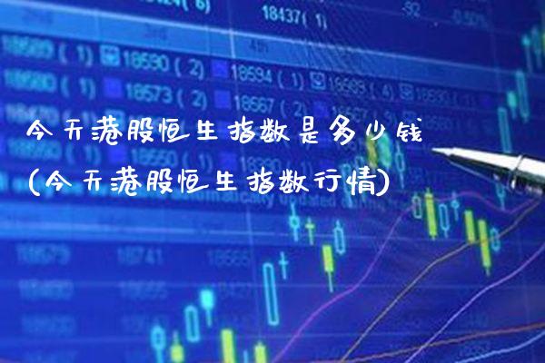 今天港股恒生指数是多少钱(今天港股恒生指数行情)_https://www.gzmhy.com_期货理财_第1张