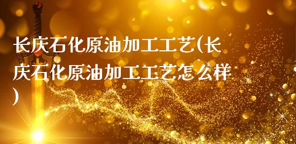长庆石化原油加工工艺(长庆石化原油加工工艺怎么样)_https://www.gzmhy.com_财经资讯_第1张