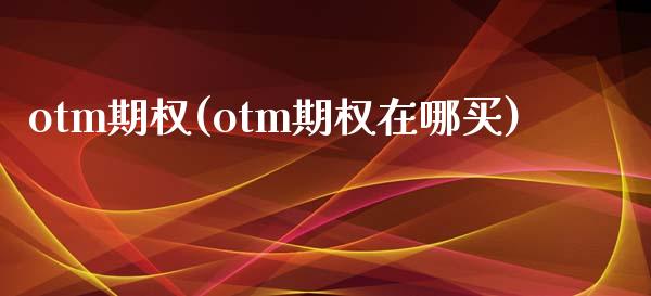 otm期权(otm期权在哪买)_https://www.gzmhy.com_股票理财_第1张