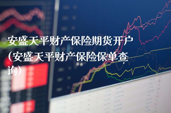 安盛天平财产保险期货开户(安盛天平财产保险保单查询)_https://www.gzmhy.com_保险理财_第1张