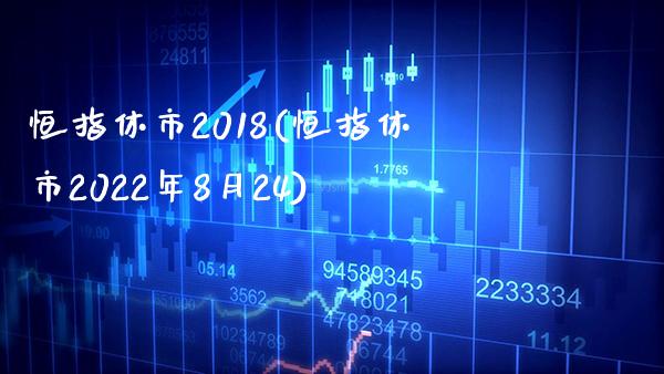 恒指休市2018(恒指休市2022年8月24)_https://www.gzmhy.com_基金理财_第1张