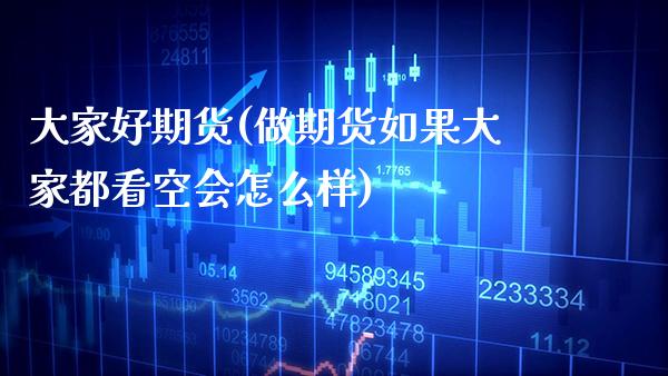 大家好期货(做期货如果大家都看空会怎么样)_https://www.gzmhy.com_股票理财_第1张