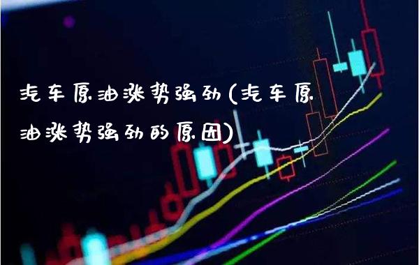 汽车原油涨势强劲(汽车原油涨势强劲的原因)_交易百科_第1张_格子财经网 汽车原油涨势强劲(汽车原油涨势强劲的原因)_https://www.gzmhy.com_交易百科_第1张