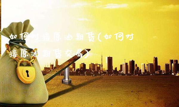 如何对接原油期货(如何对接原油期货交易)_期货理财_第1张_格子财经网 如何对接原油期货(如何对接原油期货交易)_https://www.gzmhy.com_期货理财_第1张