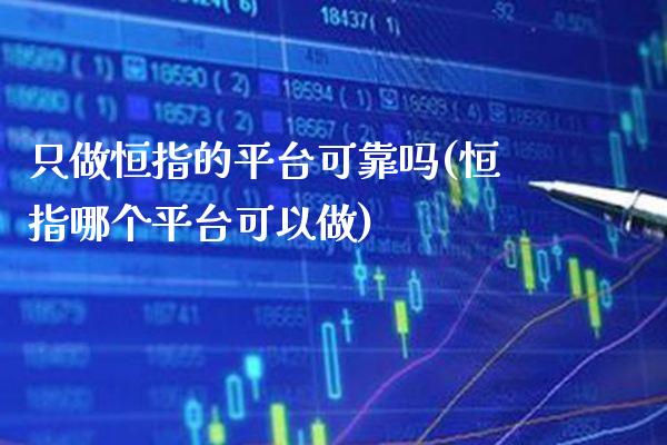 只做恒指的平台可靠吗(恒指哪个平台可以做)_交易百科_第1张_格子财经网 只做恒指的平台可靠吗(恒指哪个平台可以做)_https://www.gzmhy.com_交易百科_第1张