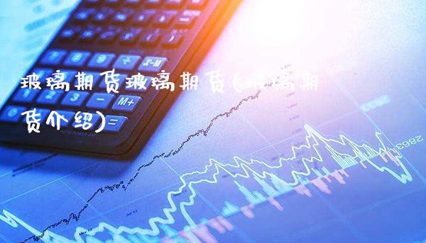 玻璃期货玻璃期货(玻璃期货介绍)_理财产品_第1张_格子财经网 玻璃期货玻璃期货(玻璃期货介绍)_https://www.gzmhy.com_理财产品_第1张