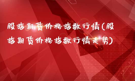 股指期货价格指数行情(股指期货价格指数行情走势)_基金理财_第1张_格子财经网 股指期货价格指数行情(股指期货价格指数行情走势)_https://www.gzmhy.com_基金理财_第1张