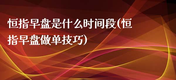 恒指早盘是什么时间段(恒指早盘做单技巧)_财经资讯_第1张_格子财经网 恒指早盘是什么时间段(恒指早盘做单技巧)_https://www.gzmhy.com_财经资讯_第1张