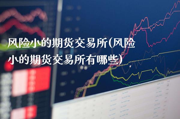 风险小的期货交易所(风险小的期货交易所有哪些)_https://www.gzmhy.com_理财产品_第1张