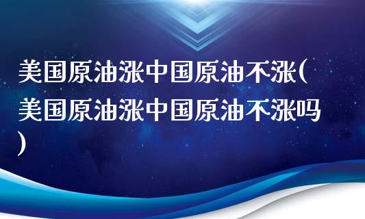 美国原油涨中国原油不涨(美国原油涨中国原油不涨吗)_交易百科_第1张_格子财经网 美国原油涨中国原油不涨(美国原油涨中国原油不涨吗)_https://www.gzmhy.com_交易百科_第1张