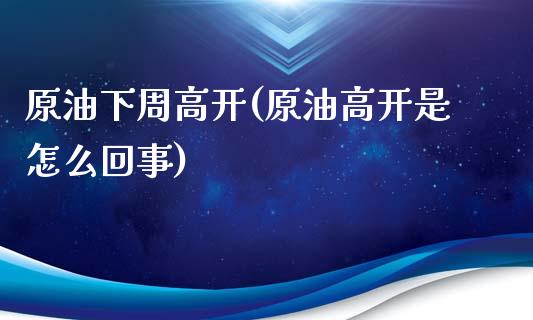 原油下周高开(原油高开是怎么回事)_期货理财_第1张_格子财经网 原油下周高开(原油高开是怎么回事)_https://www.gzmhy.com_期货理财_第1张