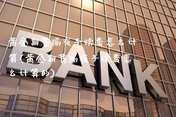 黄金期货隔夜手续费怎么计算(黄金期货隔夜手续费怎么计算的)_基金理财_第1张_格子财经网 黄金期货隔夜手续费怎么计算(黄金期货隔夜手续费怎么计算的)_https://www.gzmhy.com_基金理财_第1张